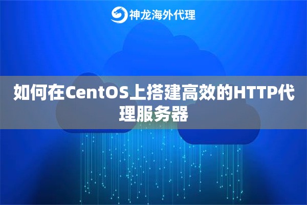 如何在CentOS上搭建高效的HTTP代理服务器