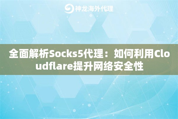 全面解析Socks5代理：如何利用Cloudflare提升网络安全性