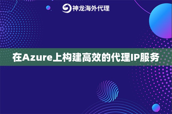 在Azure上构建高效的代理IP服务