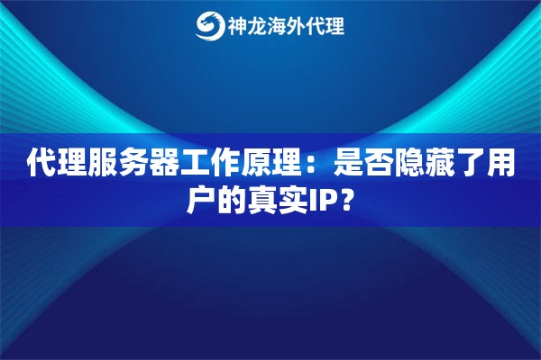 代理服务器工作原理：是否隐藏了用户的真实IP？