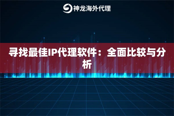 寻找最佳IP代理软件：全面比较与分析