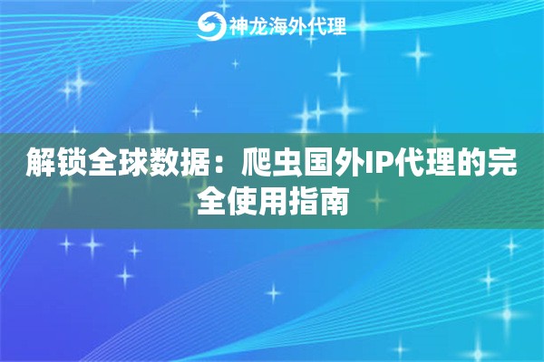 解锁全球数据：爬虫国外IP代理的完全使用指南