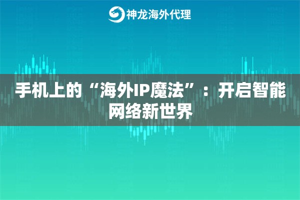 手机上的“海外IP魔法”：开启智能网络新世界