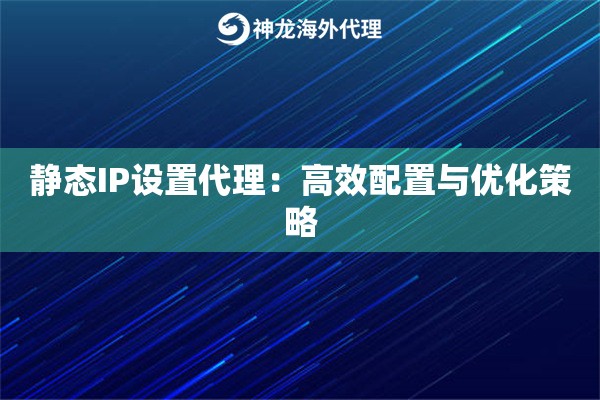 静态IP设置代理：高效配置与优化策略