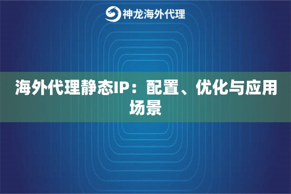 海外代理静态IP：配置、优化与应用场景