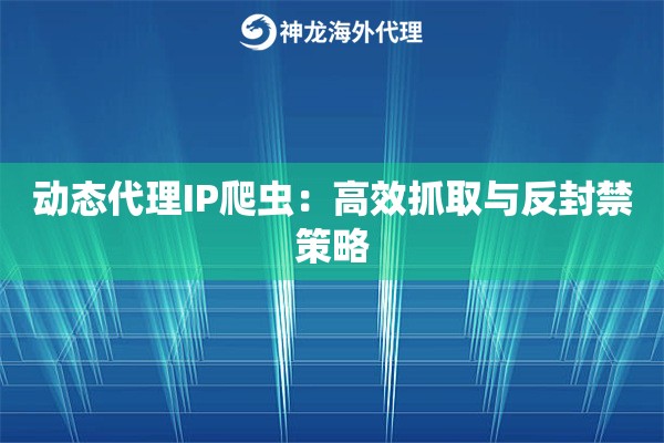 动态代理IP爬虫：高效抓取与反封禁策略