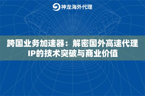 跨国业务加速器：解密国外高速代理IP的技术突破与商业价值