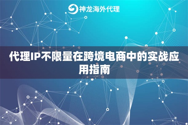 代理IP不限量在跨境电商中的实战应用指南