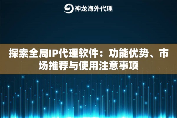 探索全局IP代理软件：功能优势、市场推荐与使用注意事项