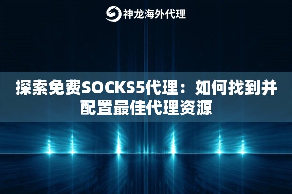 探索免费SOCKS5代理：如何找到并配置最佳代理资源