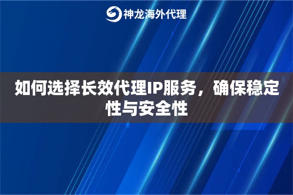 如何选择长效代理IP服务，确保稳定性与安全性