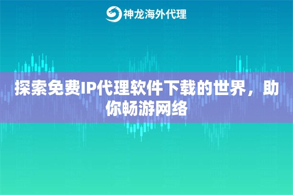 探索免费IP代理软件下载的世界，助你畅游网络