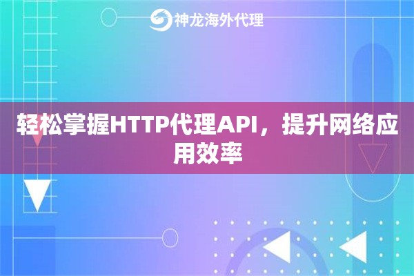 轻松掌握HTTP代理API，提升网络应用效率