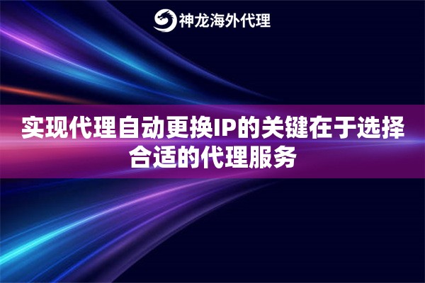 实现代理自动更换IP的关键在于选择合适的代理服务