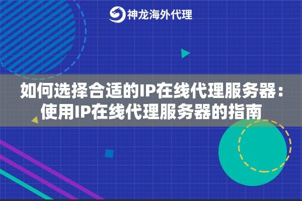 如何选择合适的IP在线代理服务器：使用IP在线代理服务器的指南