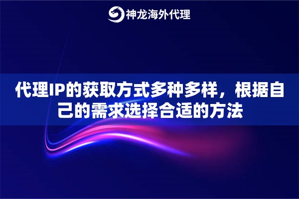 代理IP的获取方式多种多样，根据自己的需求选择合适的方法