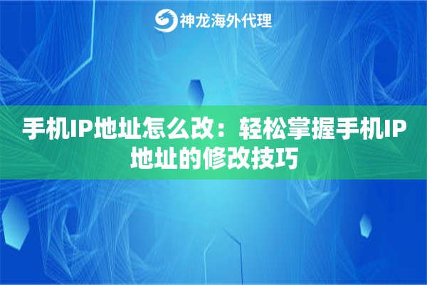 手机IP地址怎么改：轻松掌握手机IP地址的修改技巧