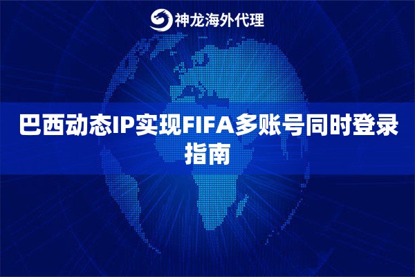 巴西动态IP实现FIFA多账号同时登录指南