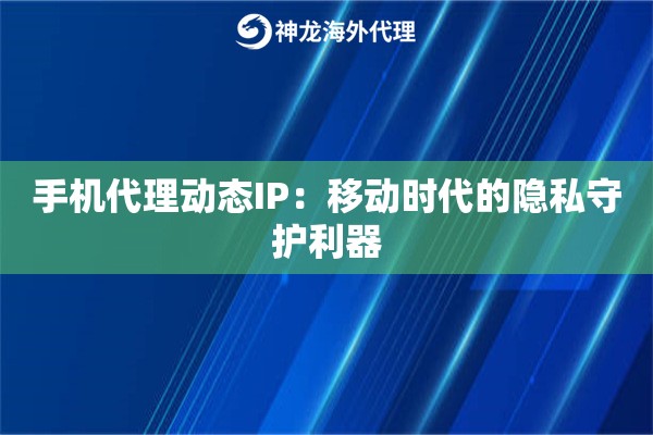 手机代理动态IP：移动时代的隐私守护利器