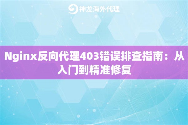 Nginx反向代理403错误排查指南：从入门到精准修复