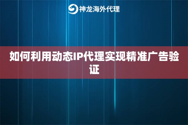 如何利用动态IP代理实现精准广告验证