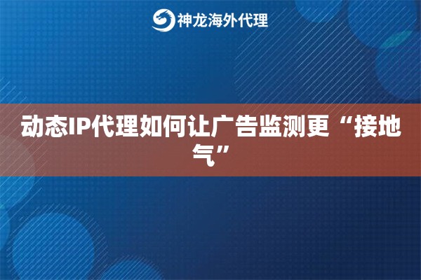 动态IP代理如何让广告监测更“接地气”