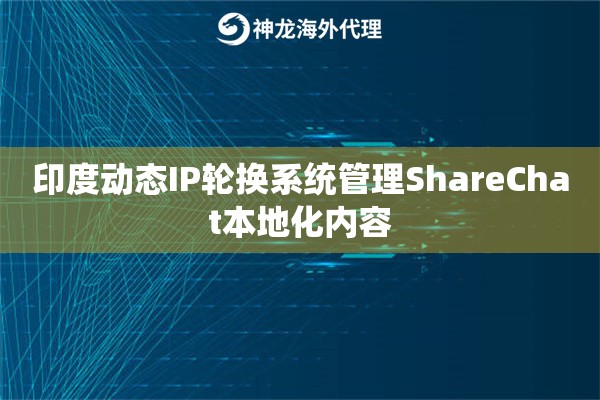 印度动态IP轮换系统管理ShareChat本地化内容