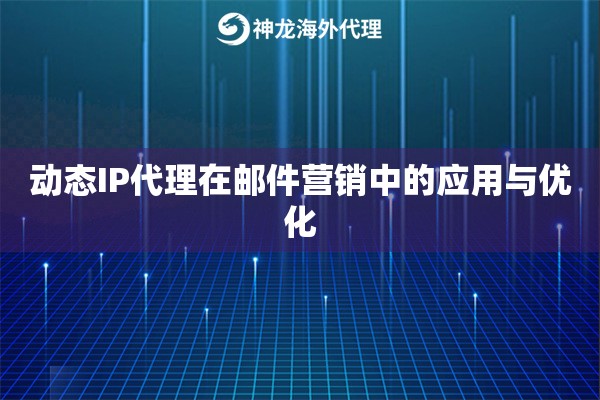 动态IP代理在邮件营销中的应用与优化