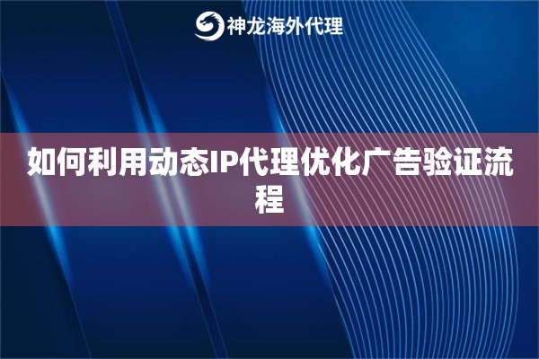 如何利用动态IP代理优化广告验证流程