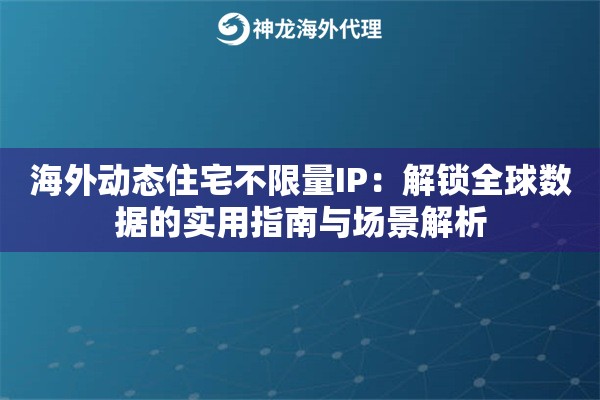 海外动态住宅不限量IP：解锁全球数据的实用指南与场景解析