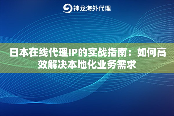 日本在线代理IP的实战指南：如何高效解决本地化业务需求