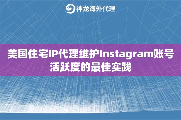 美国住宅IP代理维护Instagram账号活跃度的最佳实践