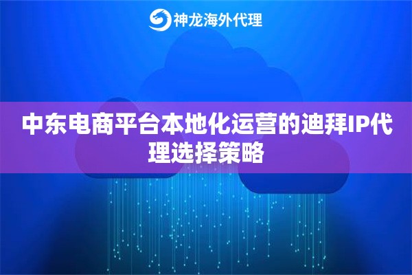 中东电商平台本地化运营的迪拜IP代理选择策略