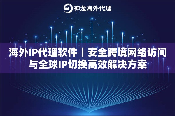 海外IP代理软件｜安全跨境网络访问与全球IP切换高效解决方案