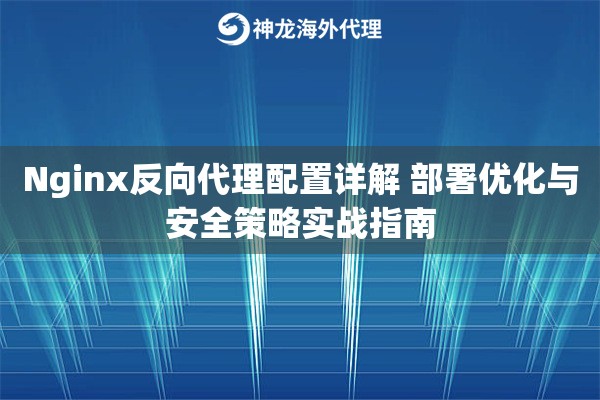 Nginx反向代理配置详解 部署优化与安全策略实战指南