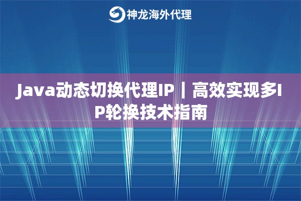 Java动态更换代理IP｜高效实现多IP轮换技术指南