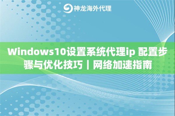 Windows10设置系统代理ip 配置步骤与优化技巧｜网络加速指南