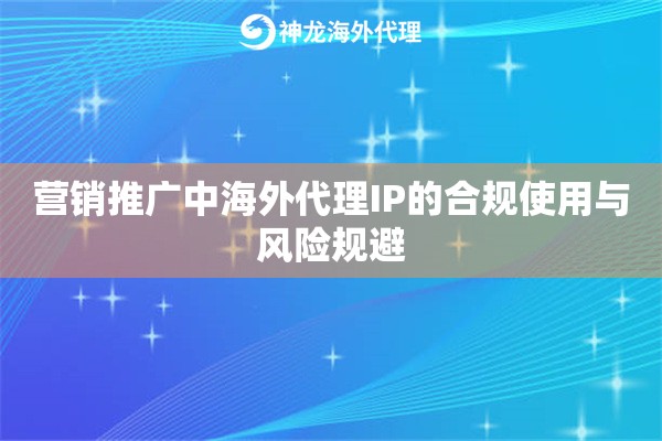 营销推广中海外代理IP的合规使用与风险规避