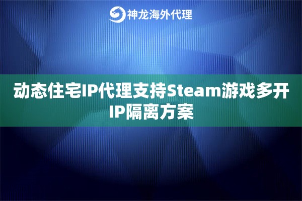 动态住宅IP代理支持Steam游戏多开IP隔离方案