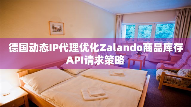 德国动态IP代理优化Zalando商品库存API请求策略