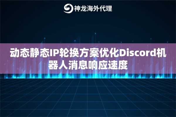 动态静态IP轮换方案优化Discord机器人消息响应速度