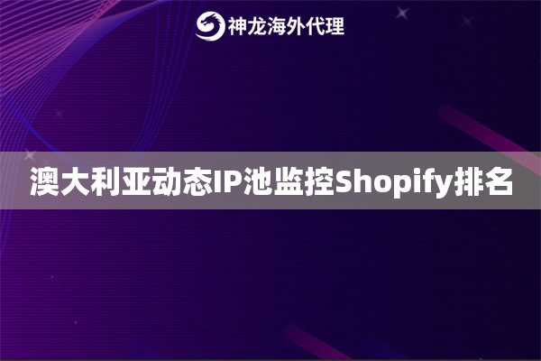 澳大利亚动态IP池监控Shopify排名