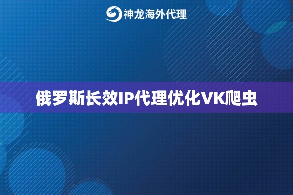 俄罗斯长效IP代理优化VK爬虫