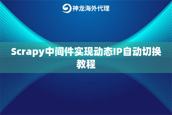 Scrapy中间件实现动态IP自动切换教程