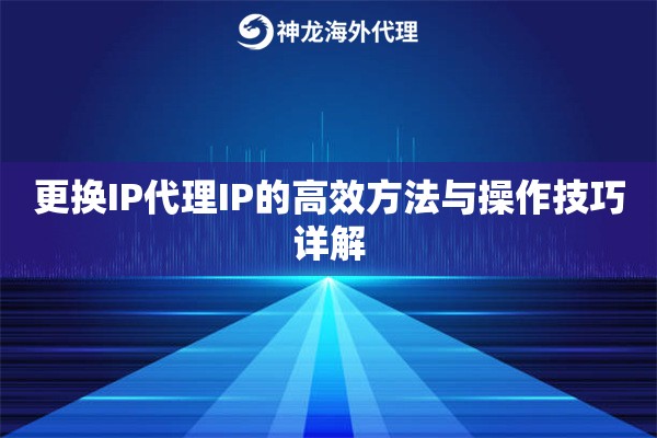 更换IP代理IP的高效方法与操作技巧详解