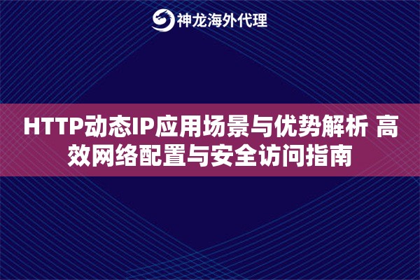 HTTP动态IP应用场景与优势解析 高效网络配置与安全访问指南