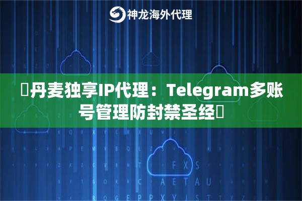 ‌丹麦独享IP代理：Telegram多账号管理防封禁圣经‌