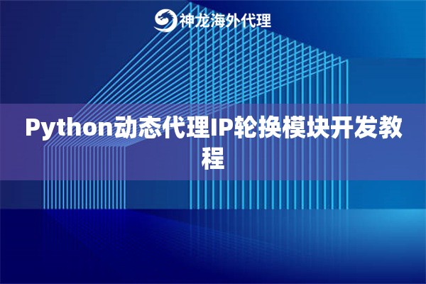 Python动态代理IP轮换模块开发教程