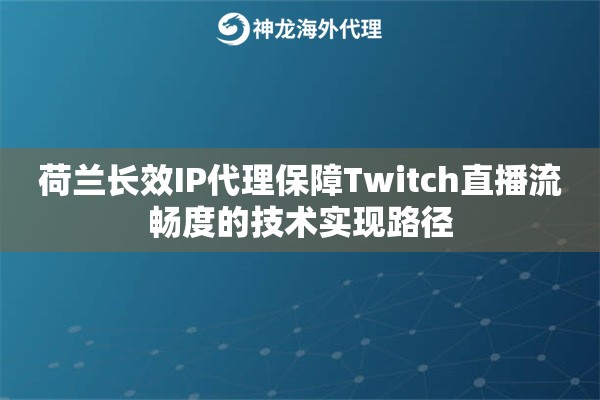 荷兰长效IP代理保障Twitch直播流畅度的技术实现路径