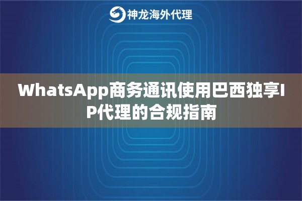 WhatsApp商务通讯使用巴西独享IP代理的合规指南